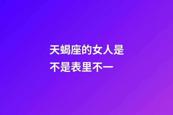 天蝎座的女人是不是表里不一-第1張-星座運(yùn)勢-玄機(jī)派