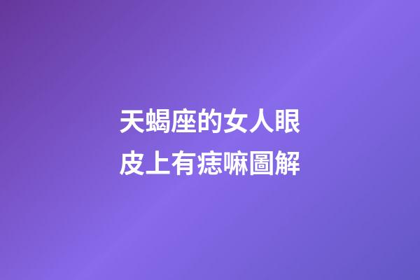 天蝎座的女人眼皮上有痣嘛圖解-第1張-星座運勢-玄機派