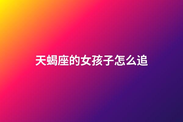 天蝎座的女孩子怎么追-第1張-星座運勢-玄機派