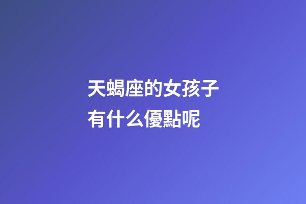 天蝎座的女孩子有什么優點呢-第1張-星座運勢-玄機派