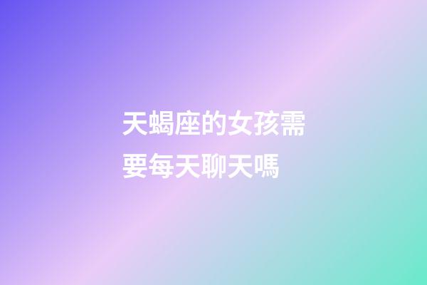 天蝎座的女孩需要每天聊天嗎-第1張-星座運勢-玄機派