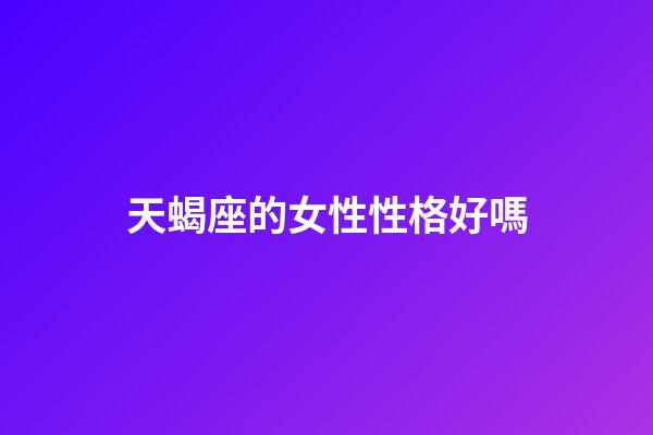 天蝎座的女性性格好嗎-第1張-星座運勢-玄機派