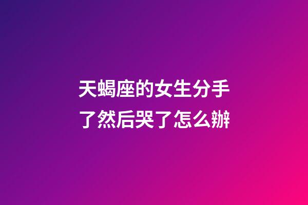 天蝎座的女生分手了然后哭了怎么辦-第1張-星座運(yùn)勢(shì)-玄機(jī)派
