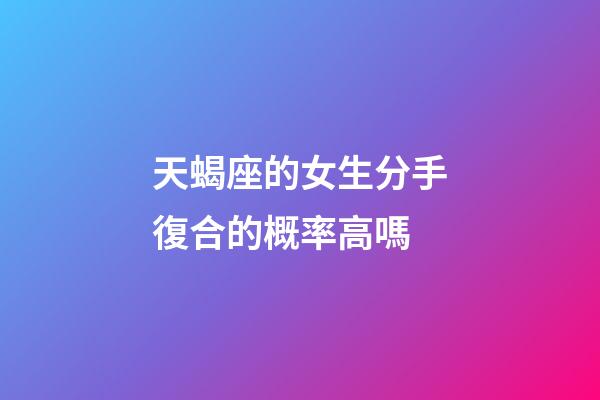 天蝎座的女生分手復合的概率高嗎-第1張-星座運勢-玄機派