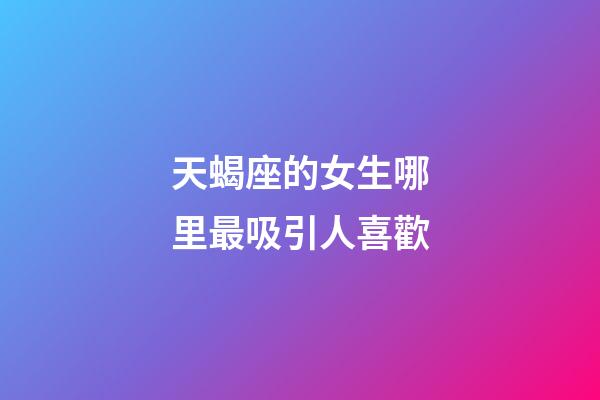天蝎座的女生哪里最吸引人喜歡-第1張-星座運勢-玄機派