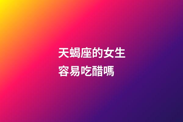 天蝎座的女生容易吃醋嗎-第1張-星座運勢-玄機派