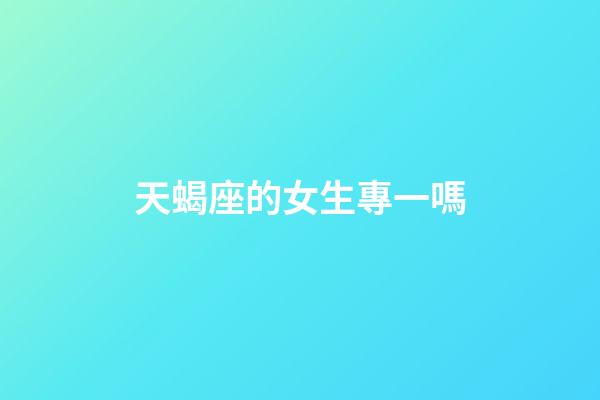 天蝎座的女生專一嗎-第1張-星座運勢-玄機派