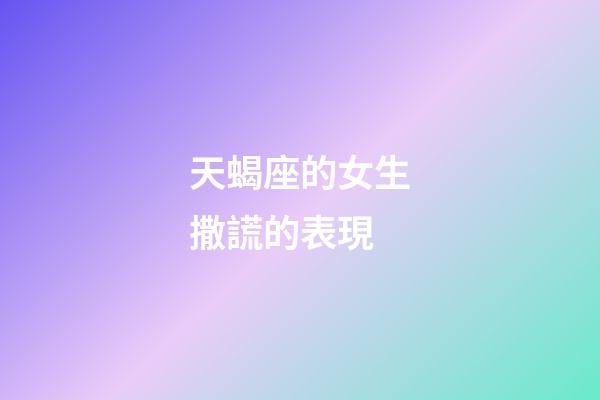 天蝎座的女生撒謊的表現-第1張-星座運勢-玄機派