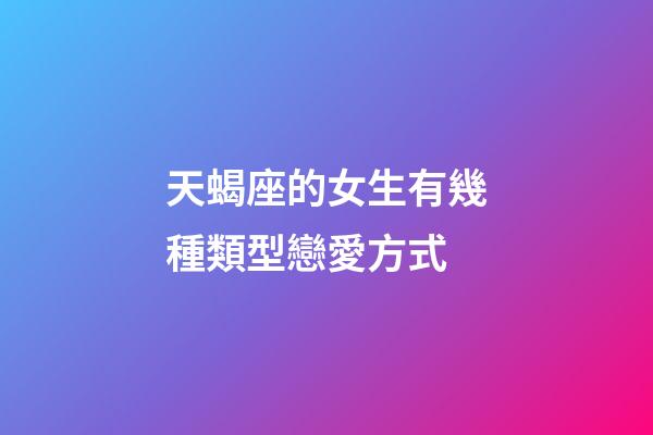 天蝎座的女生有幾種類型戀愛方式-第1張-星座運勢-玄機派