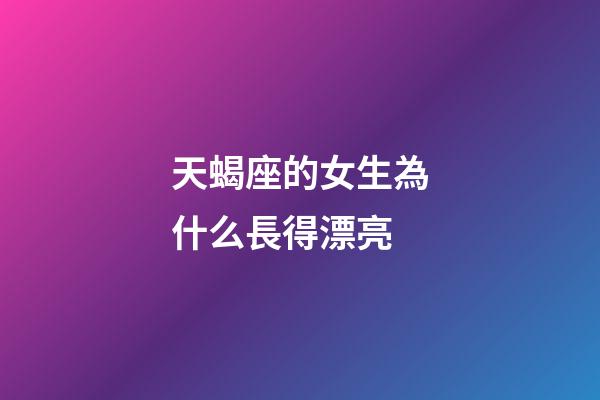 天蝎座的女生為什么長得漂亮-第1張-星座運(yùn)勢(shì)-玄機(jī)派