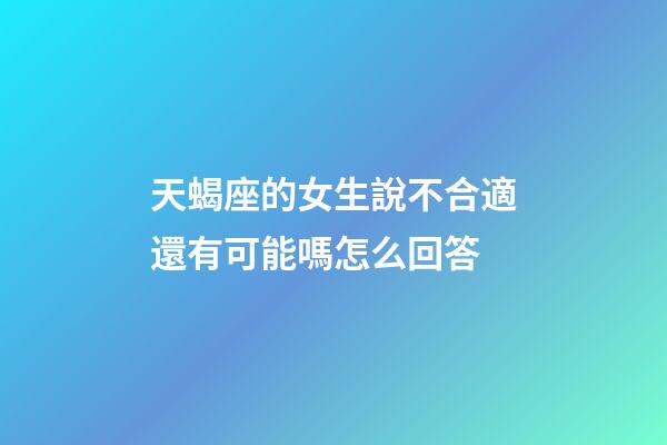 天蝎座的女生說不合適還有可能嗎怎么回答-第1張-星座運勢-玄機派