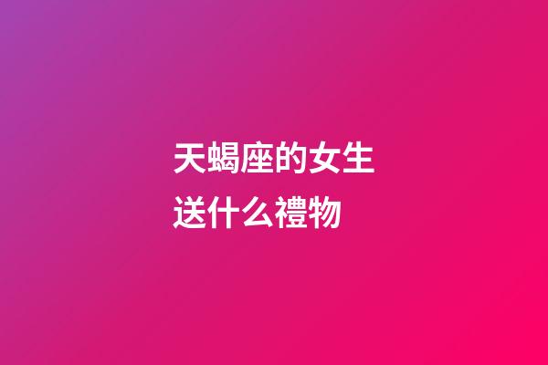 天蝎座的女生送什么禮物-第1張-星座運勢-玄機派