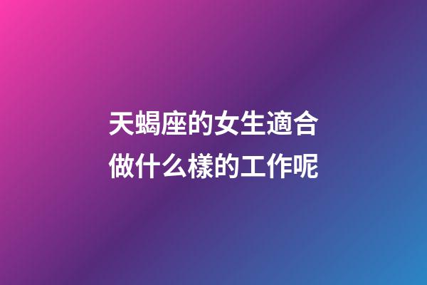 天蝎座的女生適合做什么樣的工作呢-第1張-星座運勢-玄機派