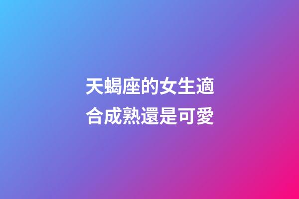 天蝎座的女生適合成熟還是可愛-第1張-星座運勢-玄機派