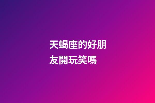 天蝎座的好朋友開玩笑嗎-第1張-星座運勢-玄機派