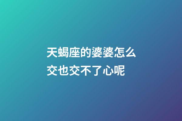 天蝎座的婆婆怎么交也交不了心呢-第1張-星座運勢-玄機派