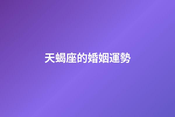 天蝎座的婚姻運勢-第1張-星座運勢-玄機派