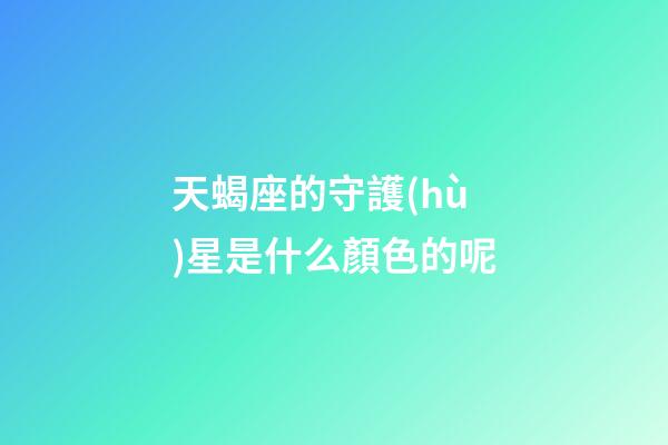 天蝎座的守護(hù)星是什么顏色的呢-第1張-星座運(yùn)勢-玄機(jī)派