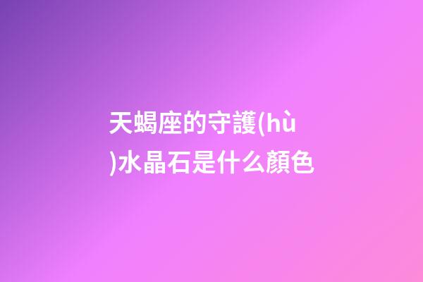 天蝎座的守護(hù)水晶石是什么顏色-第1張-星座運(yùn)勢-玄機(jī)派