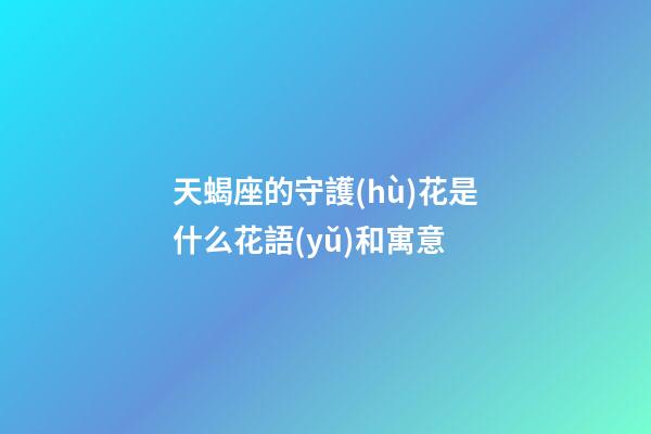 天蝎座的守護(hù)花是什么花語(yǔ)和寓意-第1張-星座運(yùn)勢(shì)-玄機(jī)派