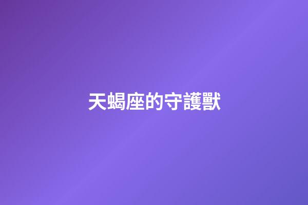 天蝎座的守護獸-第1張-星座運勢-玄機派