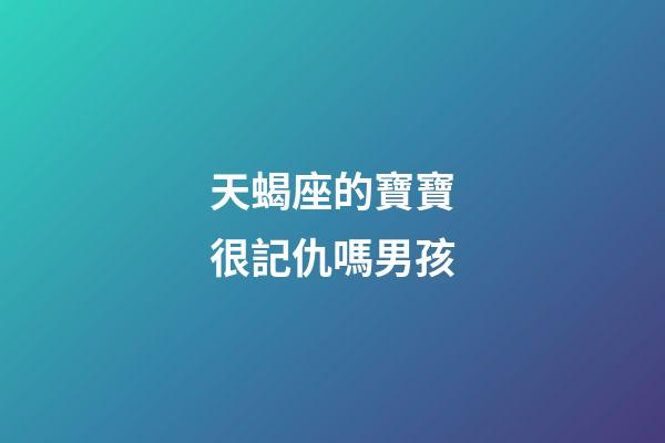 天蝎座的寶寶很記仇嗎男孩-第1張-星座運勢-玄機(jī)派