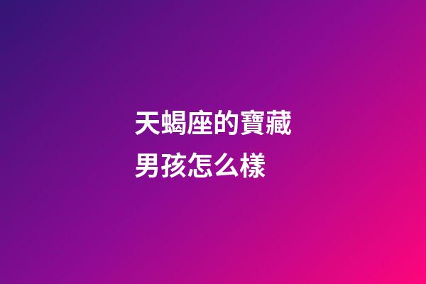 天蝎座的寶藏男孩怎么樣-第1張-星座運勢-玄機派