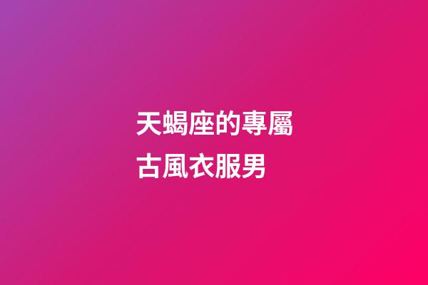 天蝎座的專屬古風衣服男-第1張-星座運勢-玄機派