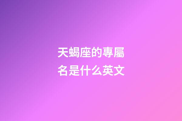 天蝎座的專屬名是什么英文-第1張-星座運勢-玄機派