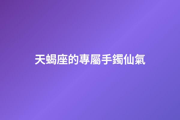 天蝎座的專屬手鐲仙氣-第1張-星座運勢-玄機派