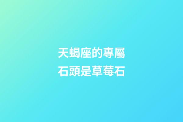 天蝎座的專屬石頭是草莓石-第1張-星座運勢-玄機派