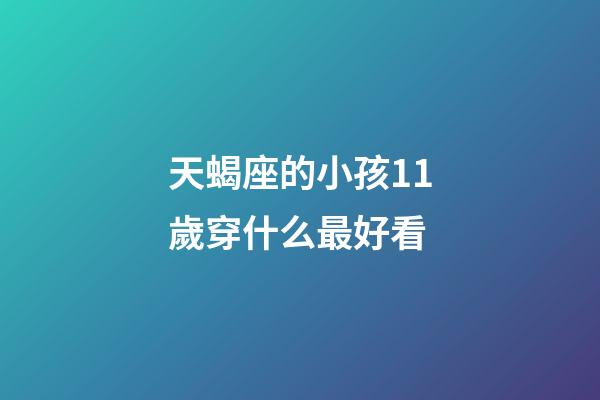 天蝎座的小孩11歲穿什么最好看-第1張-星座運勢-玄機派