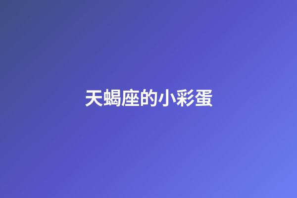 天蝎座的小彩蛋-第1張-星座運(yùn)勢-玄機(jī)派