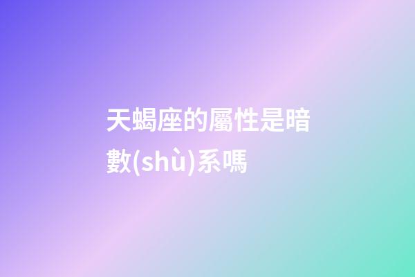 天蝎座的屬性是暗數(shù)系嗎-第1張-星座運(yùn)勢(shì)-玄機(jī)派
