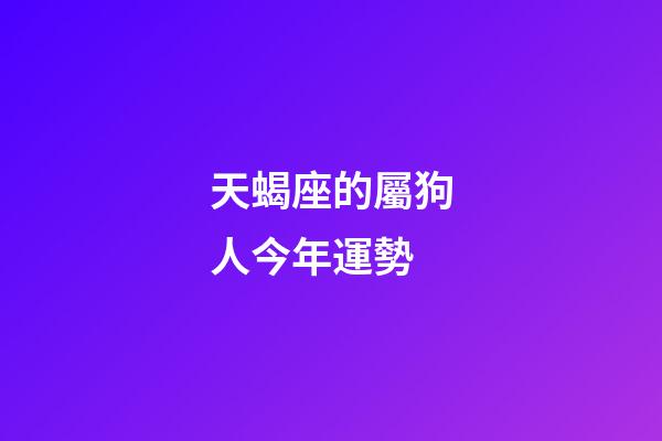 天蝎座的屬狗人今年運勢-第1張-星座運勢-玄機派