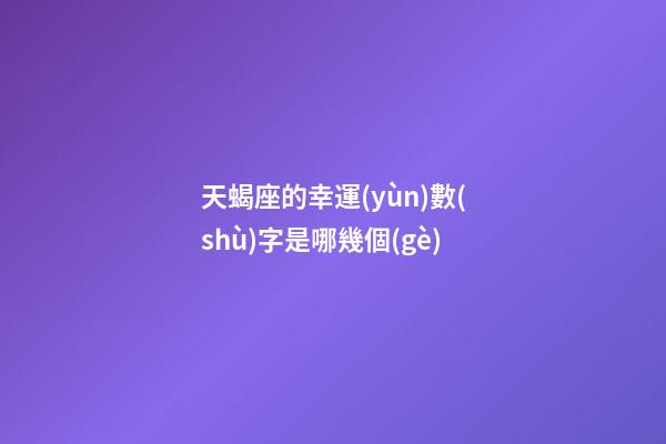 天蝎座的幸運(yùn)數(shù)字是哪幾個(gè)-第1張-星座運(yùn)勢(shì)-玄機(jī)派