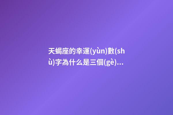 天蝎座的幸運(yùn)數(shù)字為什么是三個(gè)數(shù)-第1張-星座運(yùn)勢(shì)-玄機(jī)派