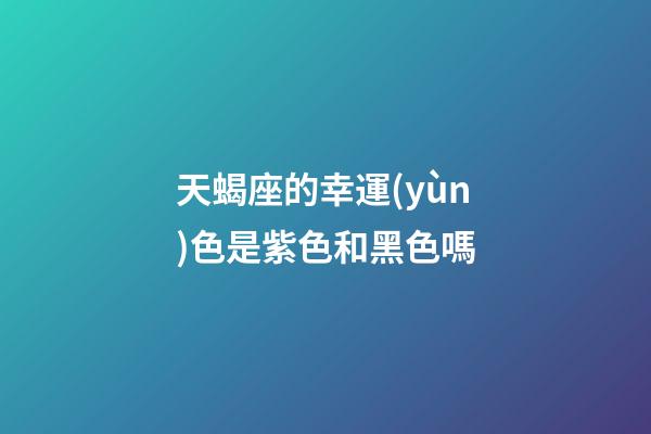 天蝎座的幸運(yùn)色是紫色和黑色嗎-第1張-星座運(yùn)勢(shì)-玄機(jī)派