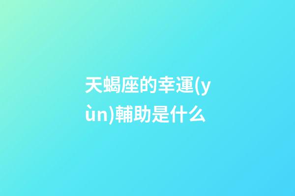 天蝎座的幸運(yùn)輔助是什么-第1張-星座運(yùn)勢(shì)-玄機(jī)派