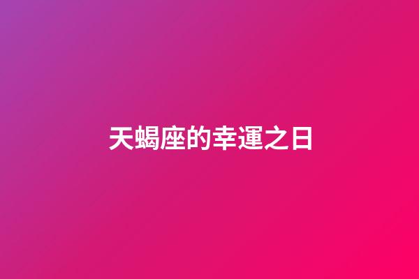 天蝎座的幸運之日-第1張-星座運勢-玄機派