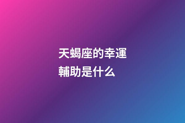 天蝎座的幸運輔助是什么-第1張-星座運勢-玄機派
