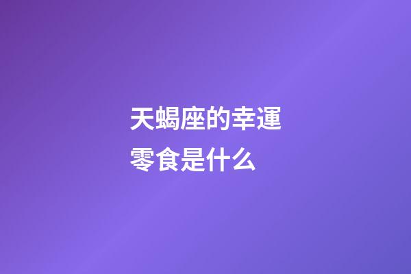 天蝎座的幸運零食是什么-第1張-星座運勢-玄機派