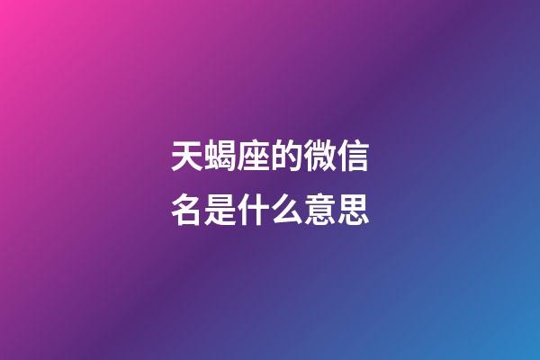 天蝎座的微信名是什么意思-第1張-星座運勢-玄機派