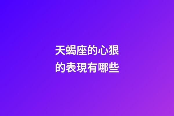 天蝎座的心狠的表現有哪些-第1張-星座運勢-玄機派