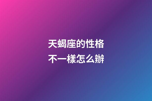 天蝎座的性格不一樣怎么辦-第1張-星座運勢-玄機派