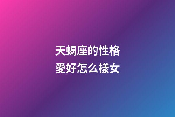 天蝎座的性格愛好怎么樣女-第1張-星座運(yùn)勢(shì)-玄機(jī)派