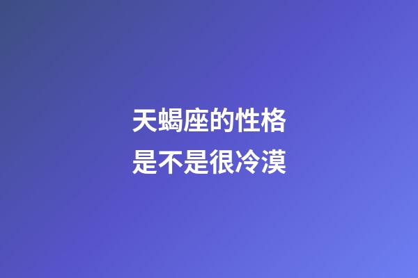 天蝎座的性格是不是很冷漠-第1張-星座運勢-玄機派