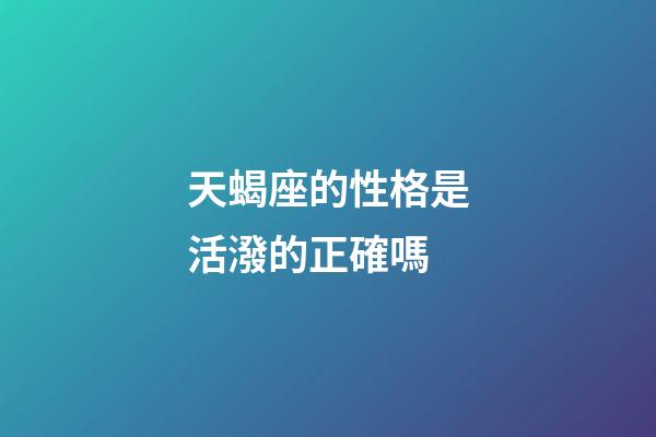 天蝎座的性格是活潑的正確嗎-第1張-星座運勢-玄機派