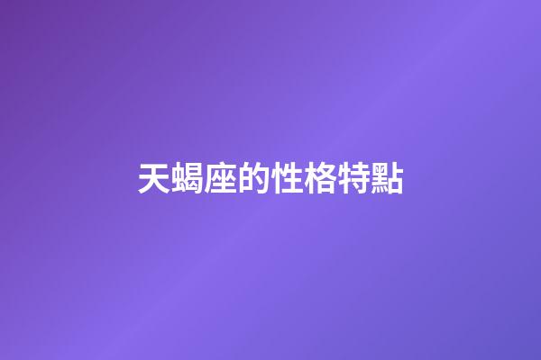 天蝎座的性格特點（天蝎座最大特點是什么）-第1張-星座運勢-玄機派