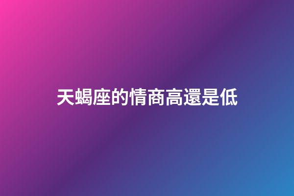 天蝎座的情商高還是低-第1張-星座運勢-玄機派